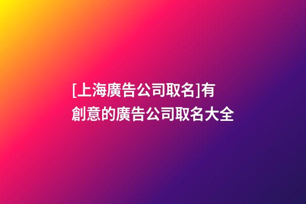 [上海廣告公司取名]有創意的廣告公司取名大全-第1張-公司起名-玄機派